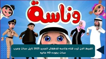اضبط الآن تردد قناة وناسة للأطفال الجديد 2025 نايل سات وعرب سات بجودة HD عالية